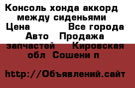 Консоль хонда аккорд 7 между сиденьями › Цена ­ 1 999 - Все города Авто » Продажа запчастей   . Кировская обл.,Сошени п.